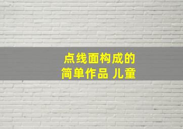 点线面构成的简单作品 儿童